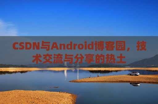 CSDN与Android博客园，技术交流与分享的热土